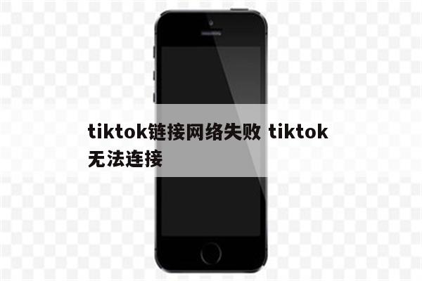 tiktok链接网络失败 tiktok 无法连接