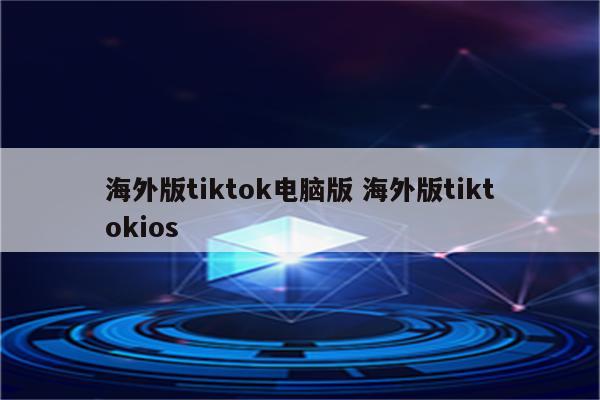 海外版tiktok电脑版 海外版tiktokios