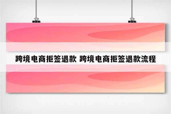 跨境电商拒签退款 跨境电商拒签退款流程