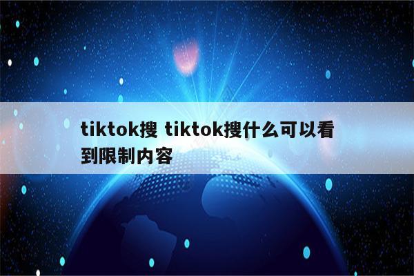 tiktok搜 tiktok搜什么可以看到限制内容