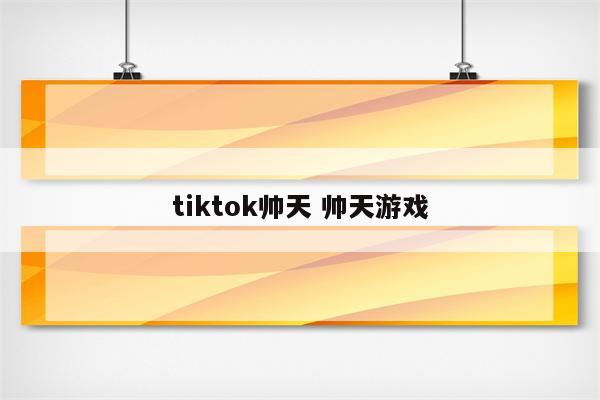 tiktok帅天 帅天游戏
