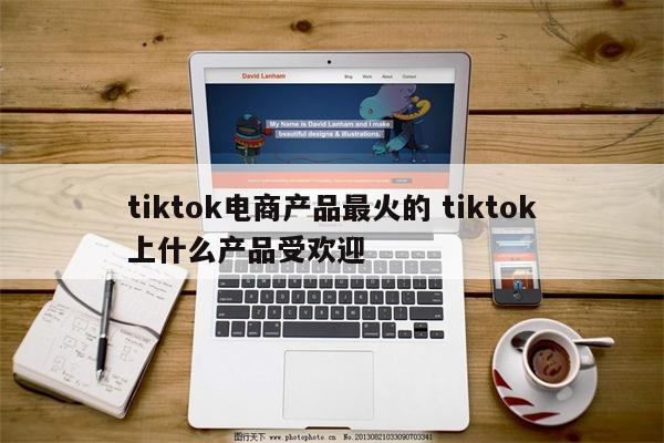 tiktok电商产品最火的 tiktok上什么产品受欢迎