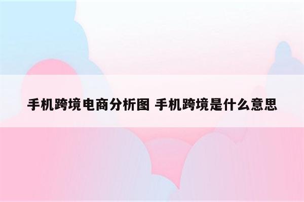 手机跨境电商分析图 手机跨境是什么意思