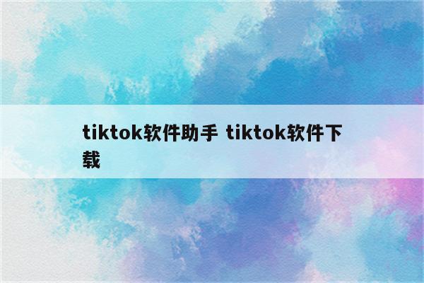 tiktok软件助手 tiktok软件下载