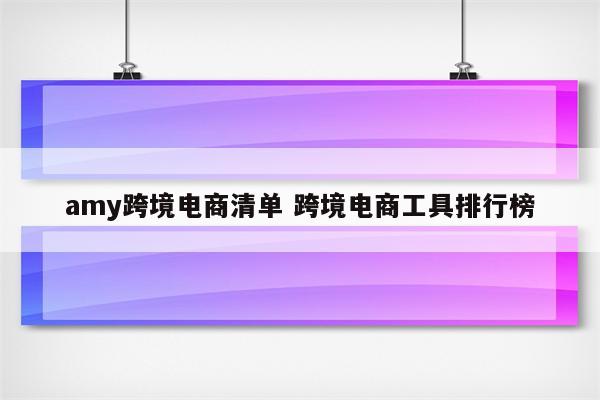 amy跨境电商清单 跨境电商工具排行榜