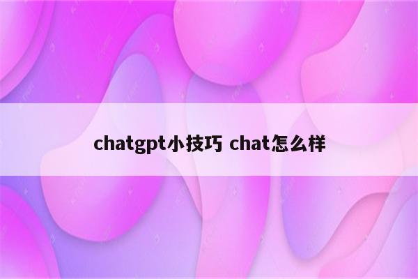 chatgpt小技巧 chat怎么样