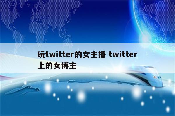 玩twitter的女主播 twitter上的女博主
