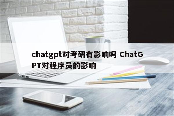 chatgpt对考研有影响吗 ChatGPT对程序员的影响