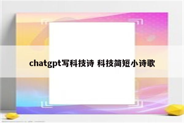 chatgpt写科技诗 科技简短小诗歌