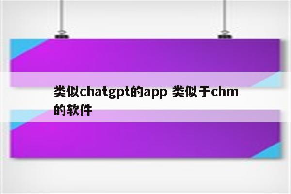 类似chatgpt的app 类似于chm的软件
