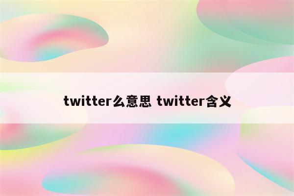 详细阅读:twitter么意思 twitter含义 twitter么意思 twitter含义