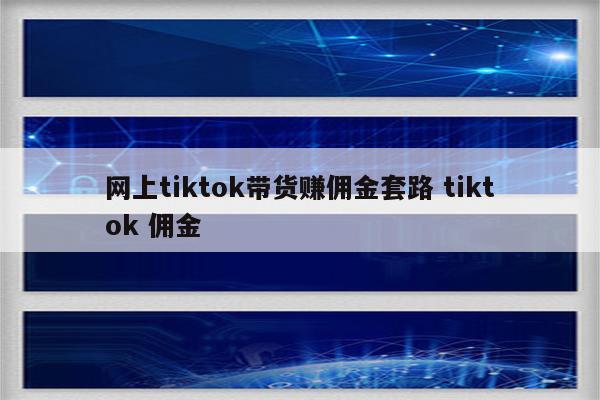 网上tiktok带货赚佣金套路 tiktok 佣金