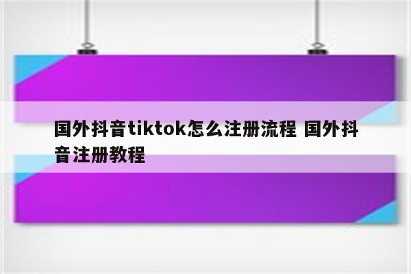 国外抖音tiktok怎么注册流程 国外抖音注册教程