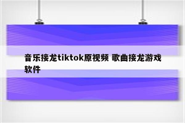 音乐接龙tiktok原视频 歌曲接龙游戏软件
