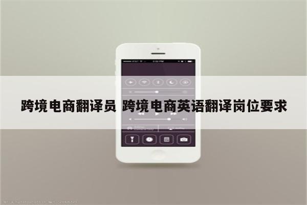 跨境电商翻译员 跨境电商英语翻译岗位要求
