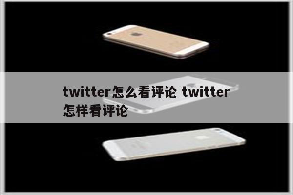 twitter怎么看评论 twitter怎样看评论