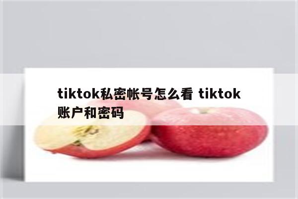 tiktok私密帐号怎么看 tiktok账户和密码