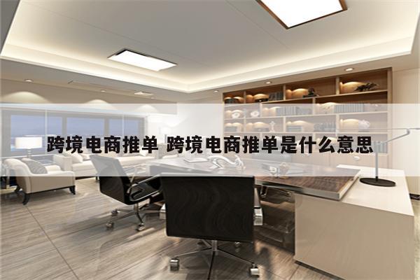 跨境电商推单 跨境电商推单是什么意思