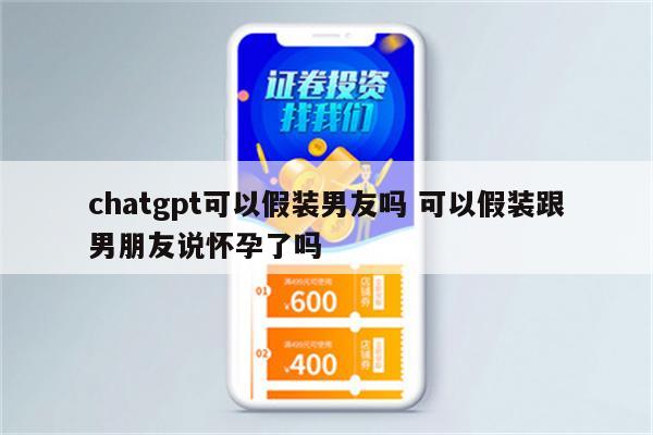 chatgpt可以假装男友吗 可以假装跟男朋友说怀孕了吗