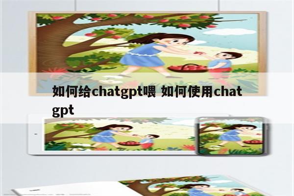 如何给chatgpt喂 如何使用chatgpt