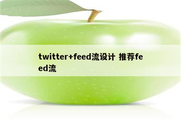 twitter+feed流设计 推荐feed流