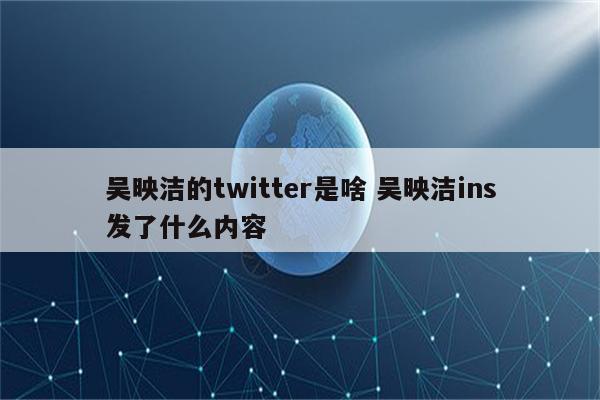 吴映洁的twitter是啥 吴映洁ins发了什么内容