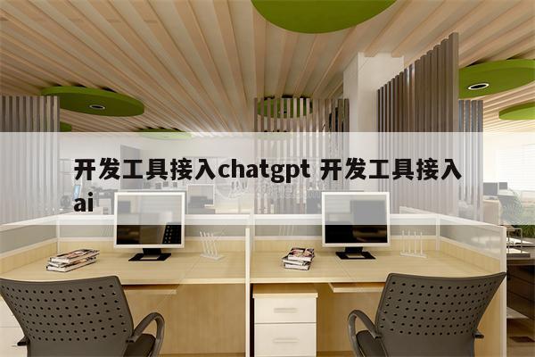 开发工具接入chatgpt 开发工具接入ai