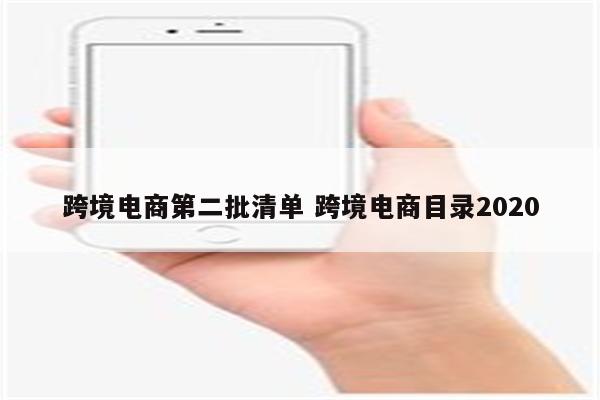 跨境电商第二批清单 跨境电商目录2020