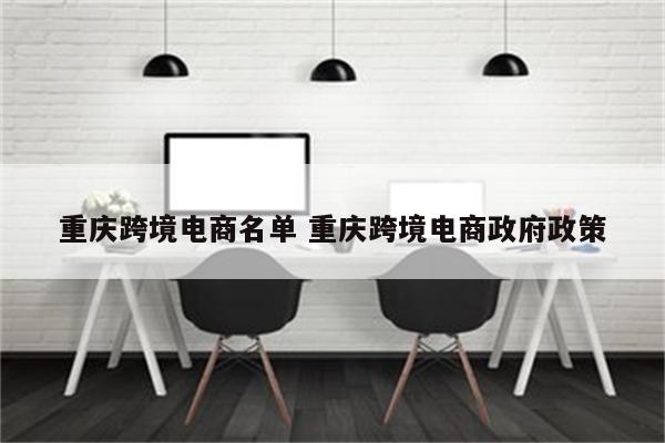 重庆跨境电商名单 重庆跨境电商政府政策