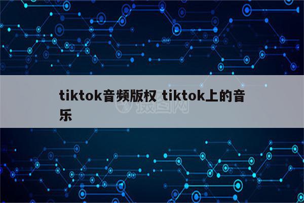 tiktok音频版权 tiktok上的音乐