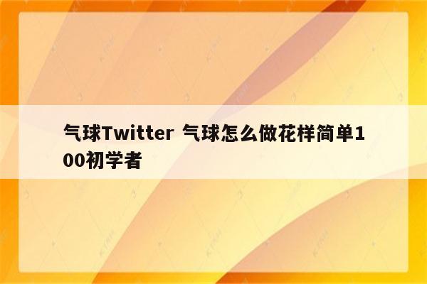 气球Twitter 气球怎么做花样简单100初学者