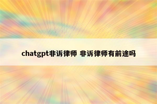 chatgpt非诉律师 非诉律师有前途吗