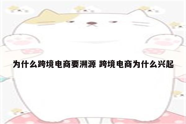 为什么跨境电商要溯源 跨境电商为什么兴起