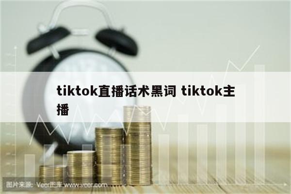 tiktok直播话术黑词 tiktok主播