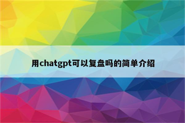 用chatgpt可以复盘吗的简单介绍