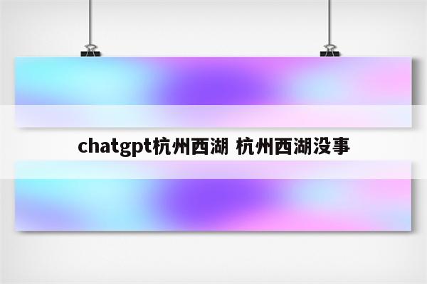 chatgpt杭州西湖 杭州西湖没事