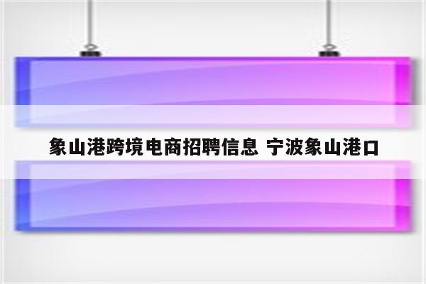 象山港跨境电商招聘信息 宁波象山港口