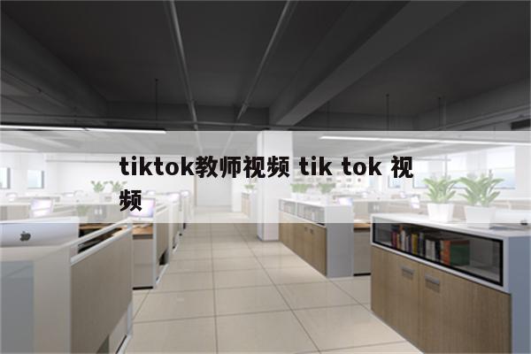 tiktok教师视频 tik tok 视频
