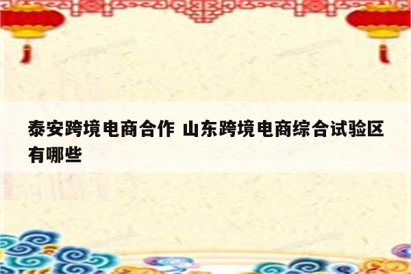 泰安跨境电商合作 山东跨境电商综合试验区有哪些
