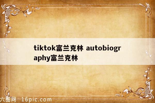tiktok富兰克林 autobiography富兰克林