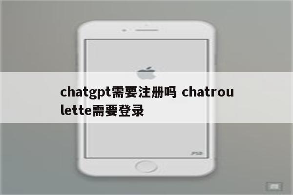 chatgpt需要注册吗 chatroulette需要登录