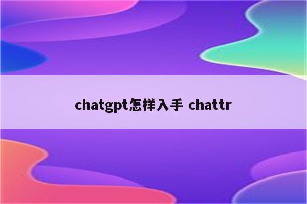 chatgpt怎样入手 chattr