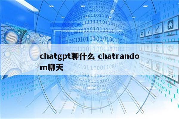 chatgpt聊什么 chatrandom聊天