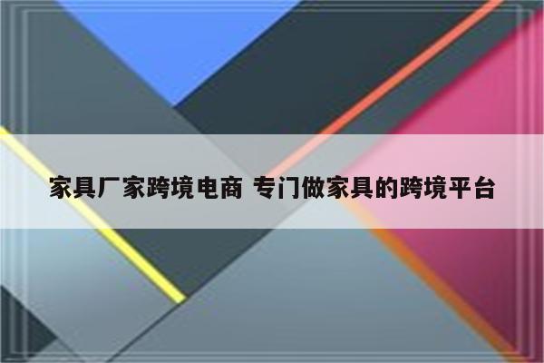 家具厂家跨境电商 专门做家具的跨境平台