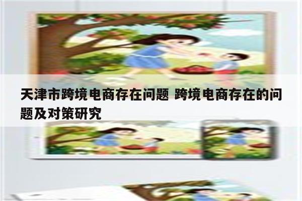 天津市跨境电商存在问题 跨境电商存在的问题及对策研究
