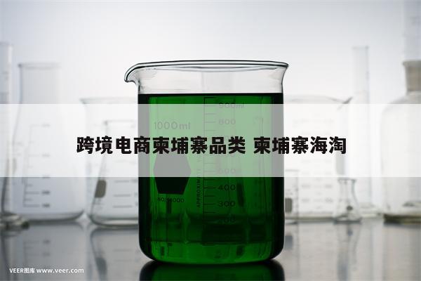 跨境电商柬埔寨品类 柬埔寨海淘