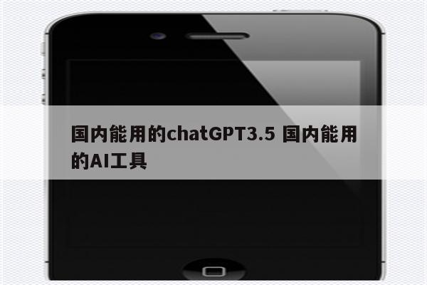 国内能用的chatGPT3.5 国内能用的AI工具