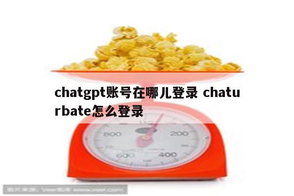 chatgpt账号在哪儿登录 chaturbate怎么登录