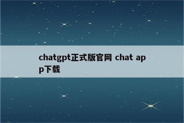 chatgpt正式版官网 chat app下载