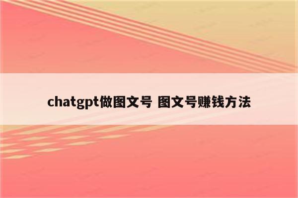 chatgpt做图文号 图文号赚钱方法
